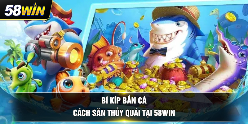 bi kip ban ca cach san thuy quai tai 58win