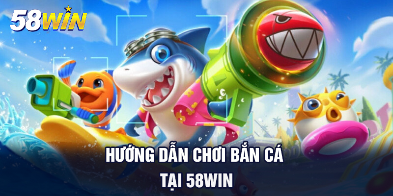 huong dan choi ban ca tai 58win