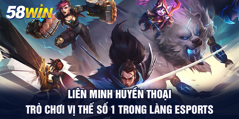 lien minh huyen thoai tro choi vi the so 1 trong lang esports