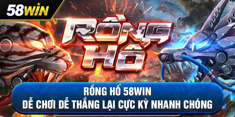 rong ho 58win de choi de thang lai cuc ky nhanh chong